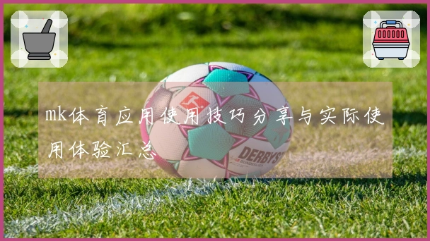 mk体育应用使用技巧分享与实际使用体验汇总