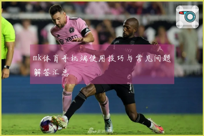 mk体育手机端使用技巧与常见问题解答汇总
