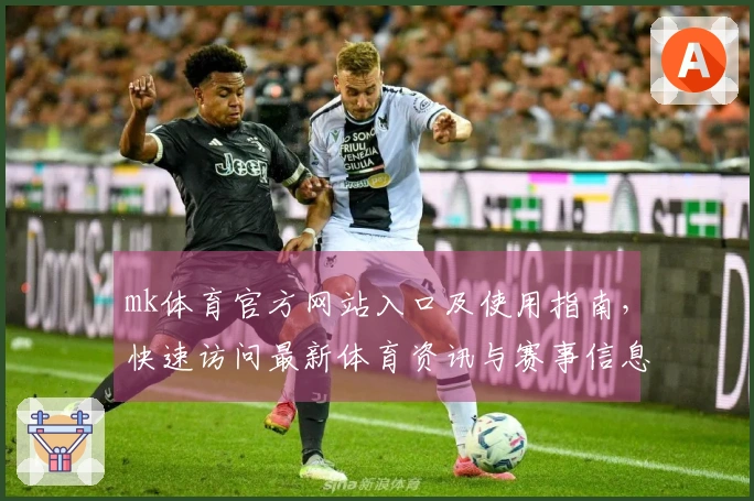 mk体育官方网站入口及使用指南，快速访问最新体育资讯与赛事信息