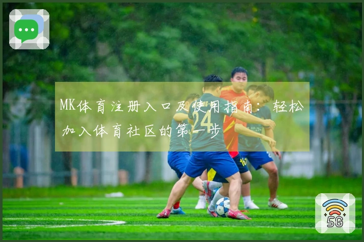 MK体育注册入口及使用指南:轻松加入体育社区的第一步