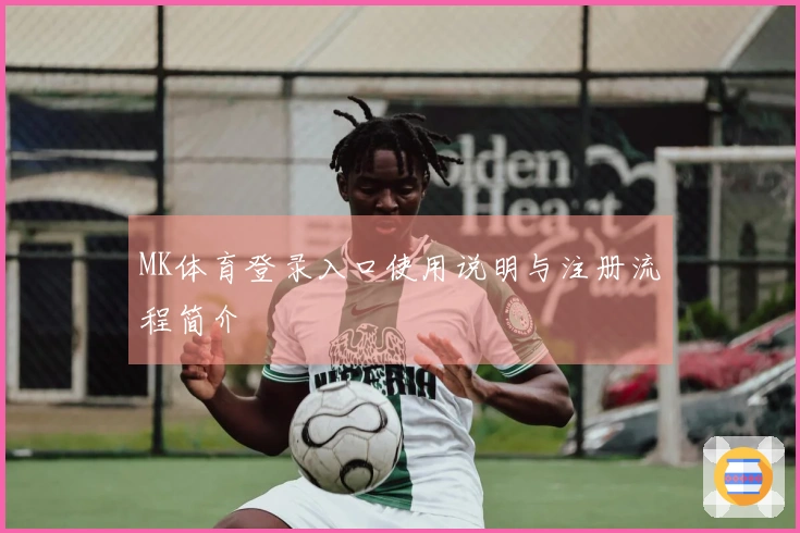 MK体育登录入口使用说明与注册流程简介