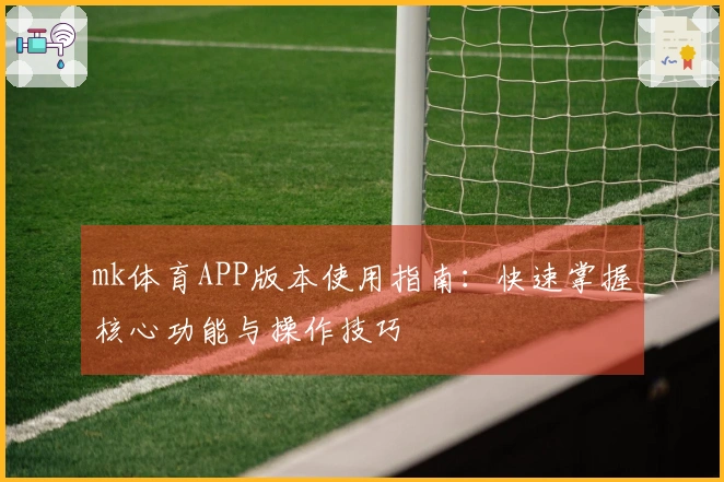 mk体育APP版本使用指南：快速掌握核心功能与操作技巧