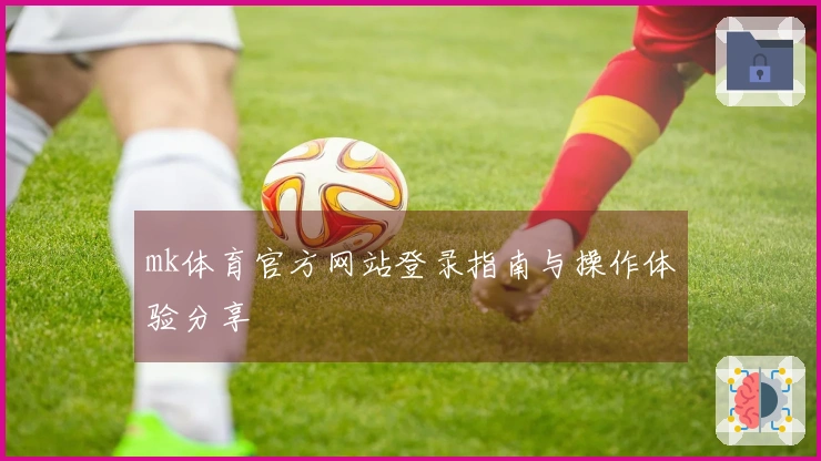 mk体育官方网站登录指南与操作体验分享