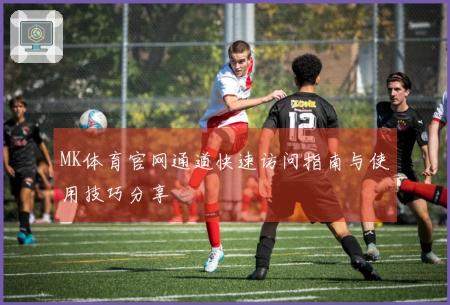 MK体育官网通道快速访问指南与使用技巧分享