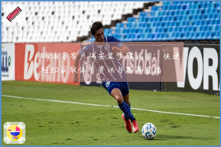 mk体育客户端安装步骤说明：快速轻松获取体育资讯与赛事直播