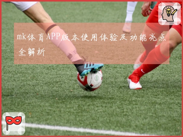 mk体育APP版本使用体验及功能亮点全解析
