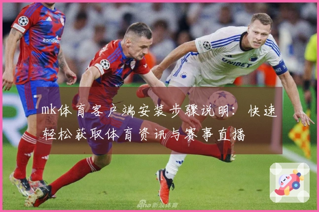 mk体育客户端安装步骤说明：快速轻松获取体育资讯与赛事直播