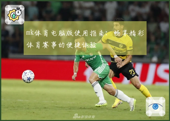 mk体育电脑版使用指南：畅享精彩体育赛事的便捷体验