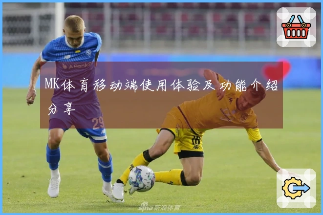 MK体育移动端使用体验及功能介绍分享