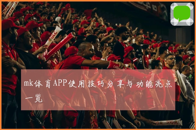 mk体育APP使用技巧分享与功能亮点一览