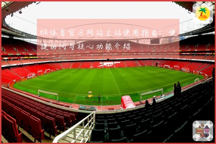 mk体育官方网站主站使用指南：便捷访问与核心功能介绍