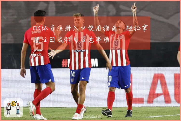 mk体育注册入口使用指南：轻松掌握注册流程与注意事项