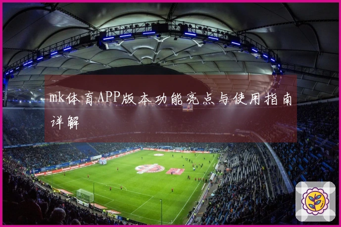 mk体育APP版本功能亮点与使用指南详解