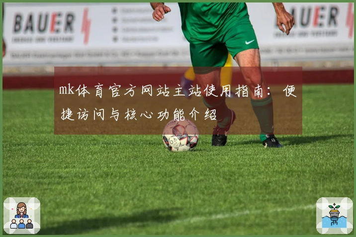 mk体育官方网站主站使用指南：便捷访问与核心功能介绍