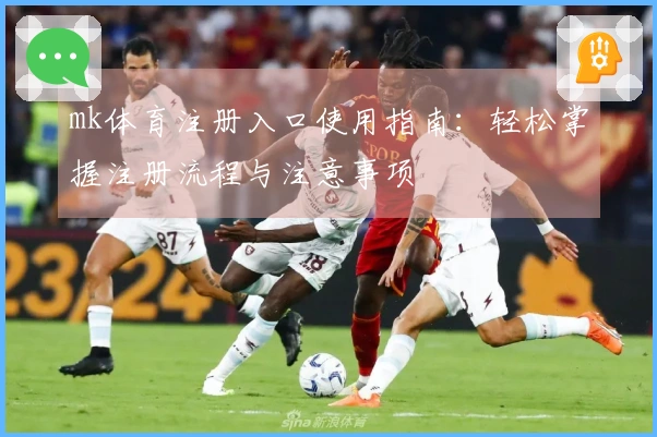 mk体育注册入口使用指南：轻松掌握注册流程与注意事项