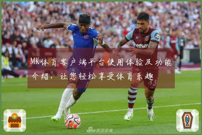 MK体育客户端平台使用体验及功能介绍，让您轻松享受体育乐趣