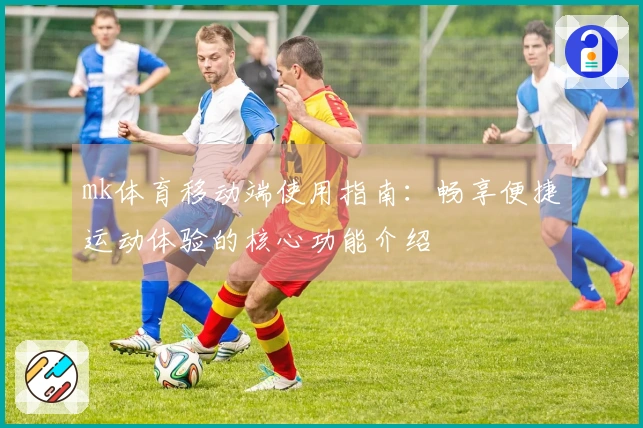 mk体育移动端使用指南：畅享便捷运动体验的核心功能介绍