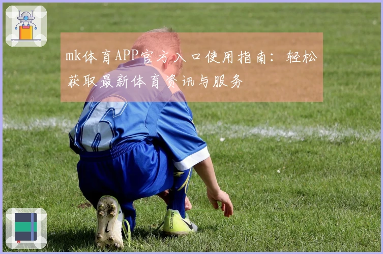 mk体育APP官方入口使用指南：轻松获取最新体育资讯与服务